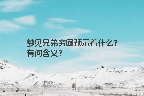 梦见兄弟穷困预示着什么？有何含义？