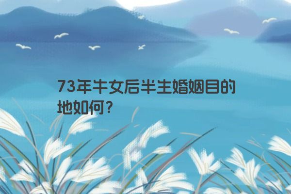 73年牛女后半生婚姻目的地如何？