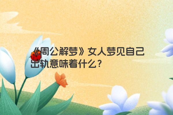 《周公解梦》女人梦见自己出轨意味着什么？