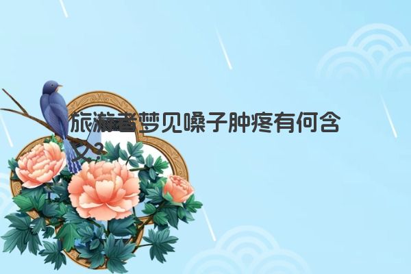 旅游者梦见嗓子肿疼有何含义？