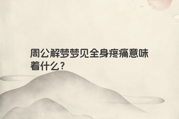 周公解梦梦见全身疼痛意味着什么？