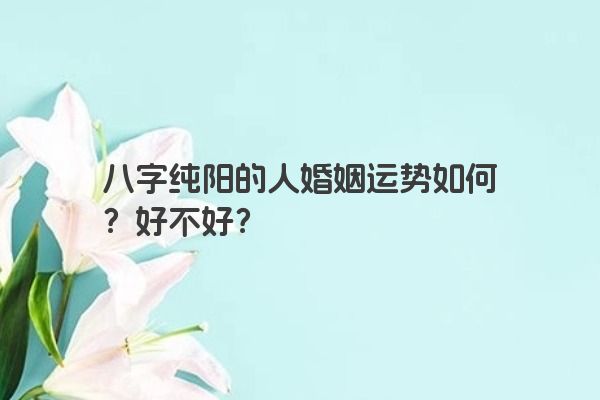 八字纯阳的人婚姻运势如何？好不好？