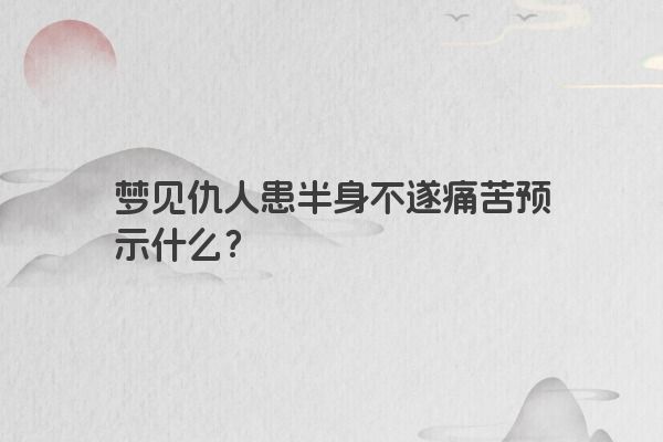 梦见仇人患半身不遂痛苦预示什么？
