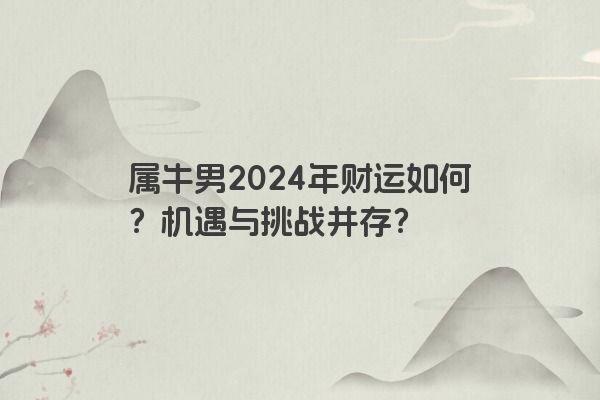 属牛男2024年财运如何？机遇与挑战并存？