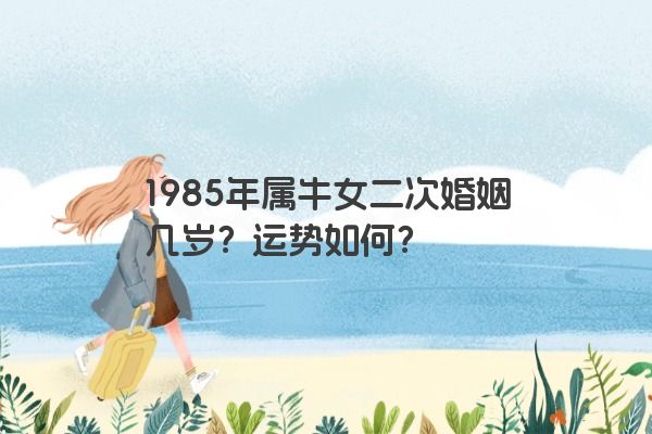 1985年属牛女二次婚姻几岁？运势如何？