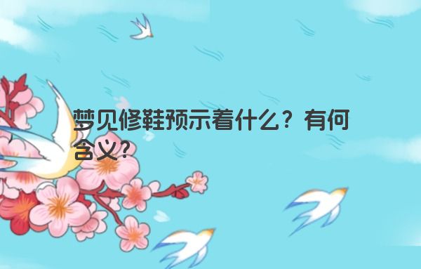 梦见修鞋预示着什么？有何含义？