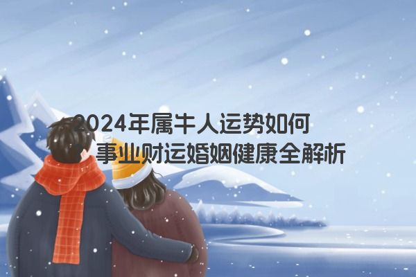 2024年属牛人运势如何？事业财运婚姻健康全解析