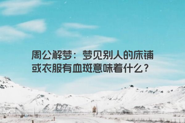 周公解梦：梦见别人的床铺或衣服有血斑意味着什么？