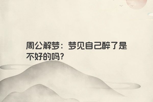 周公解梦：梦见自己醉了是不好的吗？