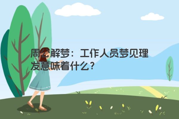 周公解梦：工作人员梦见理发意味着什么？