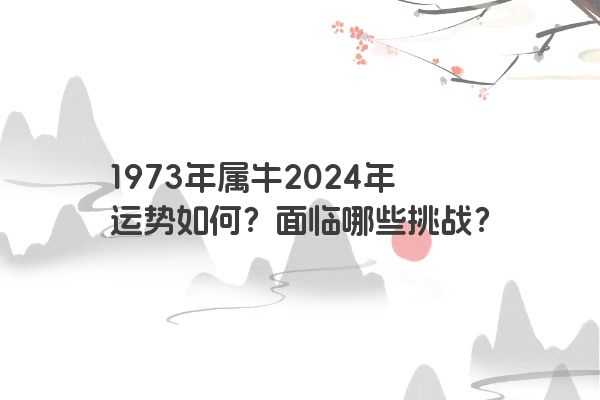 1973年属牛2024年运势如何？面临哪些挑战？