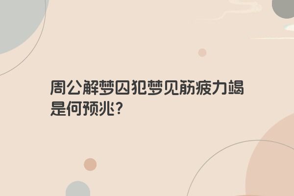 周公解梦囚犯梦见筋疲力竭是何预兆？