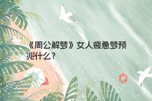 《周公解梦》女人疲惫梦预兆什么？