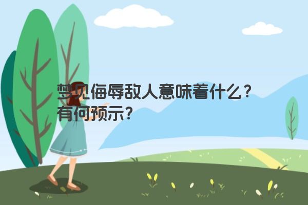 梦见侮辱敌人意味着什么？有何预示？