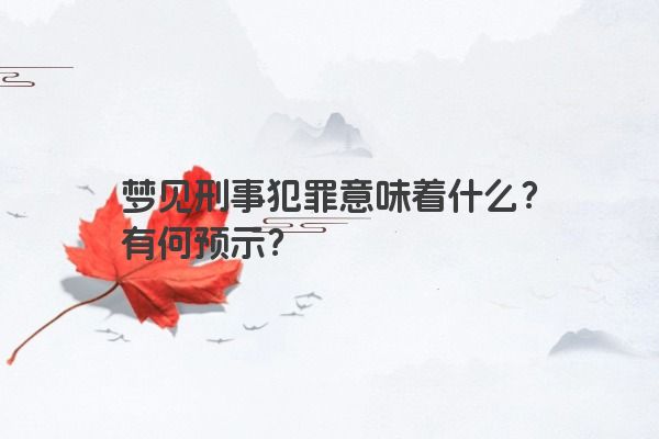 梦见刑事犯罪意味着什么？有何预示？
