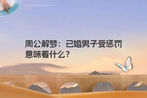 周公解梦：已婚男子受惩罚意味着什么？