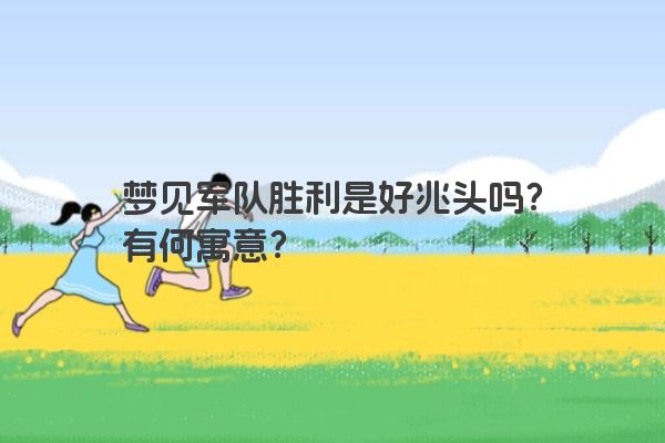 梦见军队胜利是好兆头吗？有何寓意？