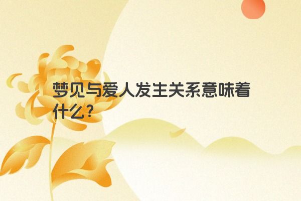 梦见与爱人发生关系意味着什么？