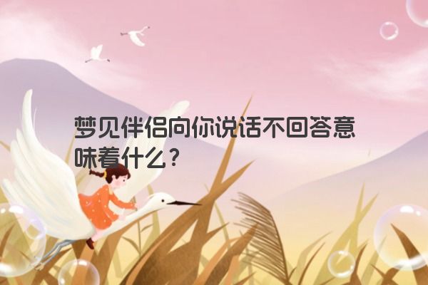 梦见伴侣向你说话不回答意味着什么？