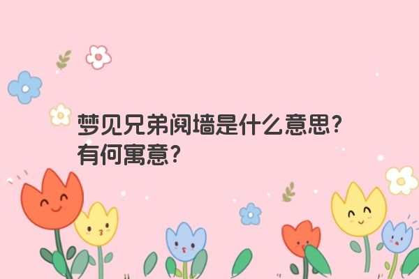 梦见兄弟阋墙是什么意思？有何寓意？
