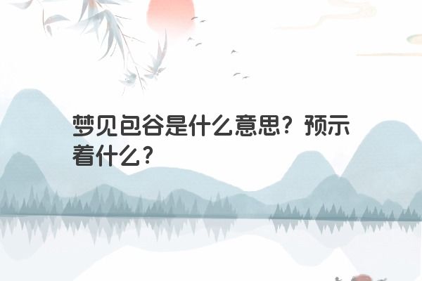 梦见包谷是什么意思？预示着什么？