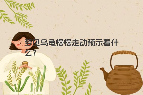 梦见乌龟慢慢走动预示着什么？