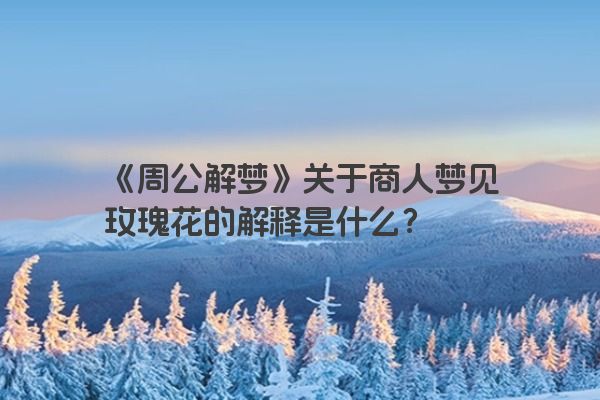 《周公解梦》关于商人梦见玫瑰花的解释是什么？