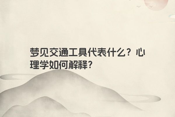 梦见交通工具代表什么？心理学如何解释？