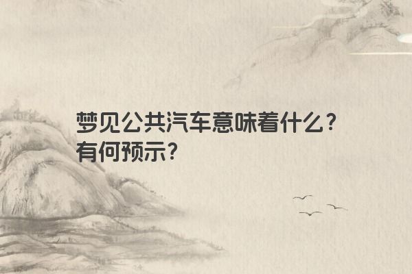 梦见公共汽车意味着什么？有何预示？