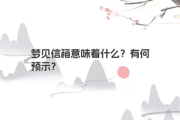 梦见信箱意味着什么？有何预示？