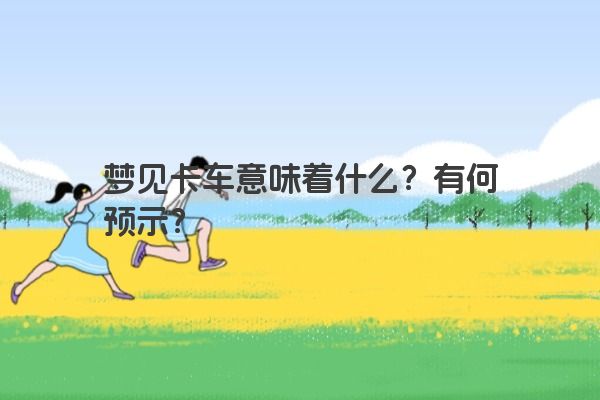 梦见卡车意味着什么？有何预示？