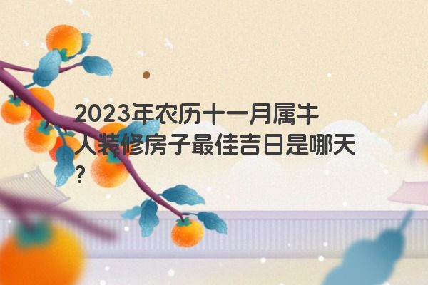 2023年农历十一月属牛人装修房子最佳吉日是哪天？