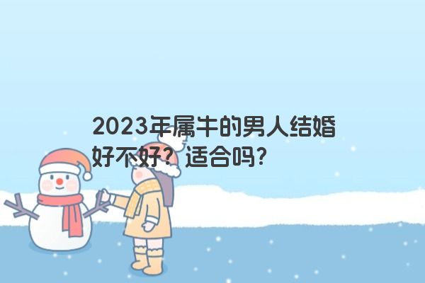 2023年属牛的男人结婚好不好？适合吗？