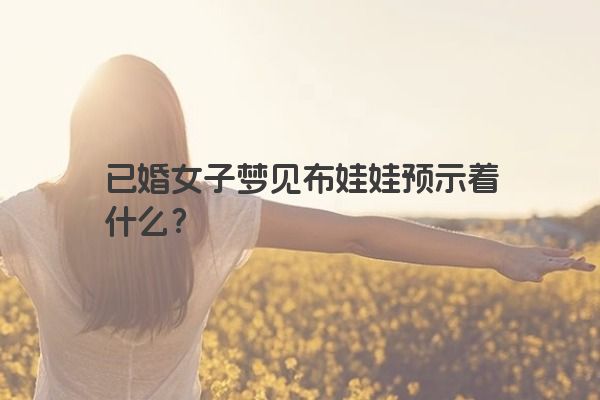 已婚女子梦见布娃娃预示着什么？