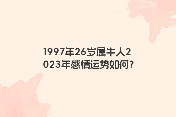 1997年26岁属牛人2023年感情运势如何？