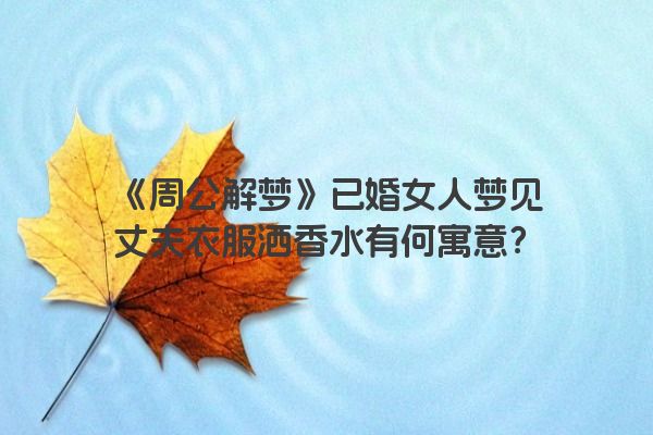 《周公解梦》已婚女人梦见丈夫衣服洒香水有何寓意？