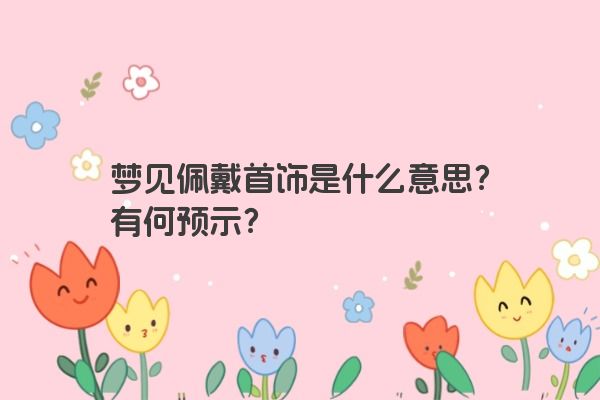 梦见佩戴首饰是什么意思？有何预示？