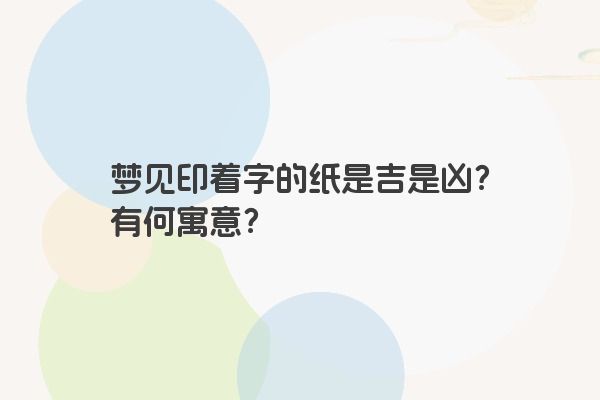 梦见印着字的纸是吉是凶？有何寓意？