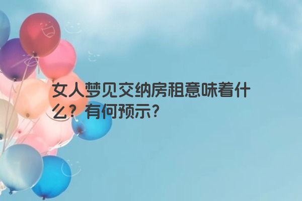 女人梦见交纳房租意味着什么？有何预示？