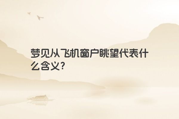 梦见从飞机窗户眺望代表什么含义？