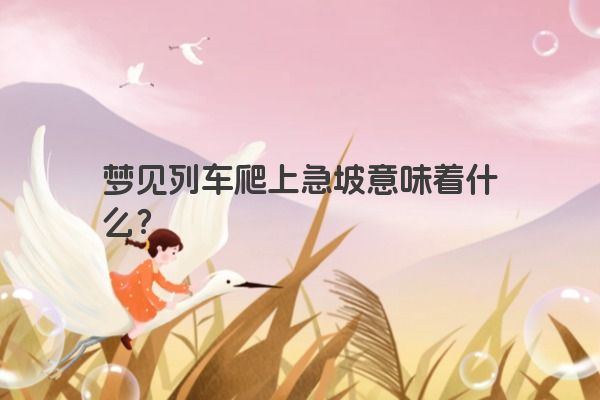 梦见列车爬上急坡意味着什么？