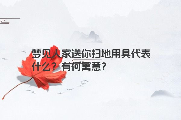 梦见人家送你扫地用具代表什么？有何寓意？