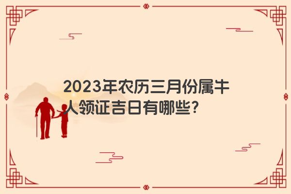 2023年农历三月份属牛人领证吉日有哪些？