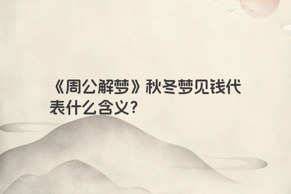 《周公解梦》秋冬梦见钱代表什么含义？