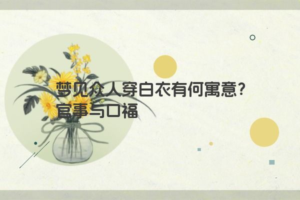 梦见众人穿白衣有何寓意？官事与口福