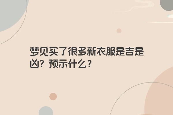梦见买了很多新衣服是吉是凶？预示什么？