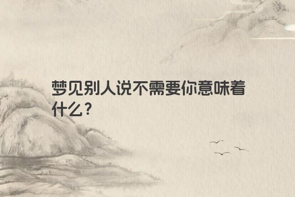 梦见别人说不需要你意味着什么？