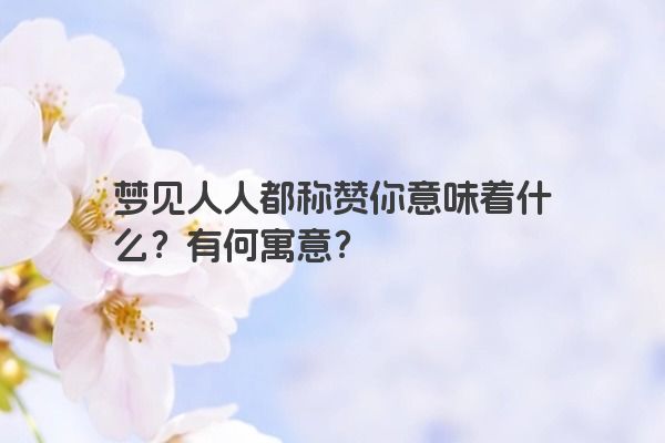 梦见人人都称赞你意味着什么？有何寓意？