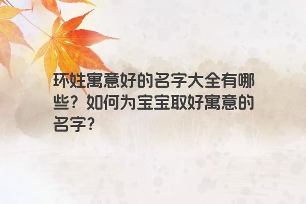 环姓寓意好的名字大全有哪些？如何为宝宝取好寓意的名字？