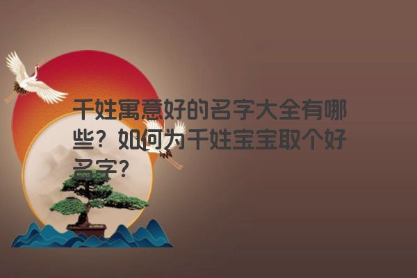 千姓寓意好的名字大全有哪些？如何为千姓宝宝取个好名字？